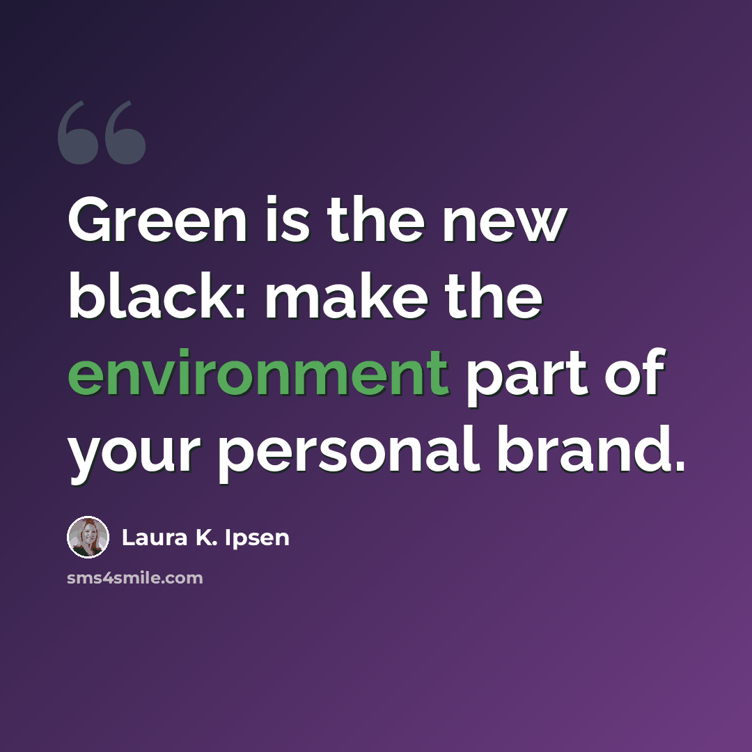 “Green is the new black: make the environment part of your personal brand.” quote by Laura K. Ipsen