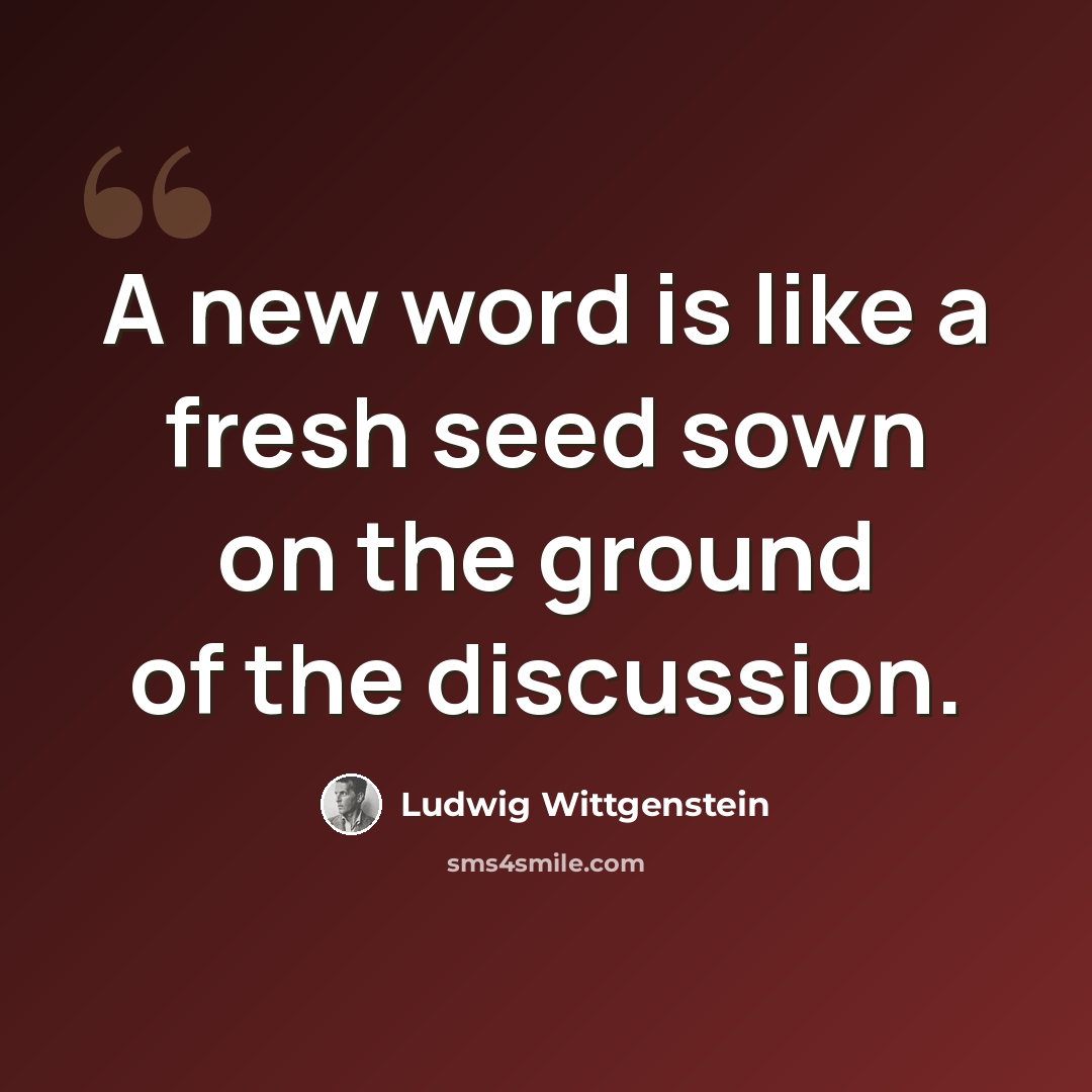 “A new word is like a fresh seed sown on the ground of the discussion.” quote by Ludwig Wittgenstein