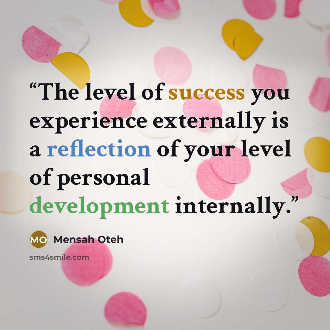 “The level of success you experience externally is a reflection of your level of personal development internally.” quote by Mensah Oteh