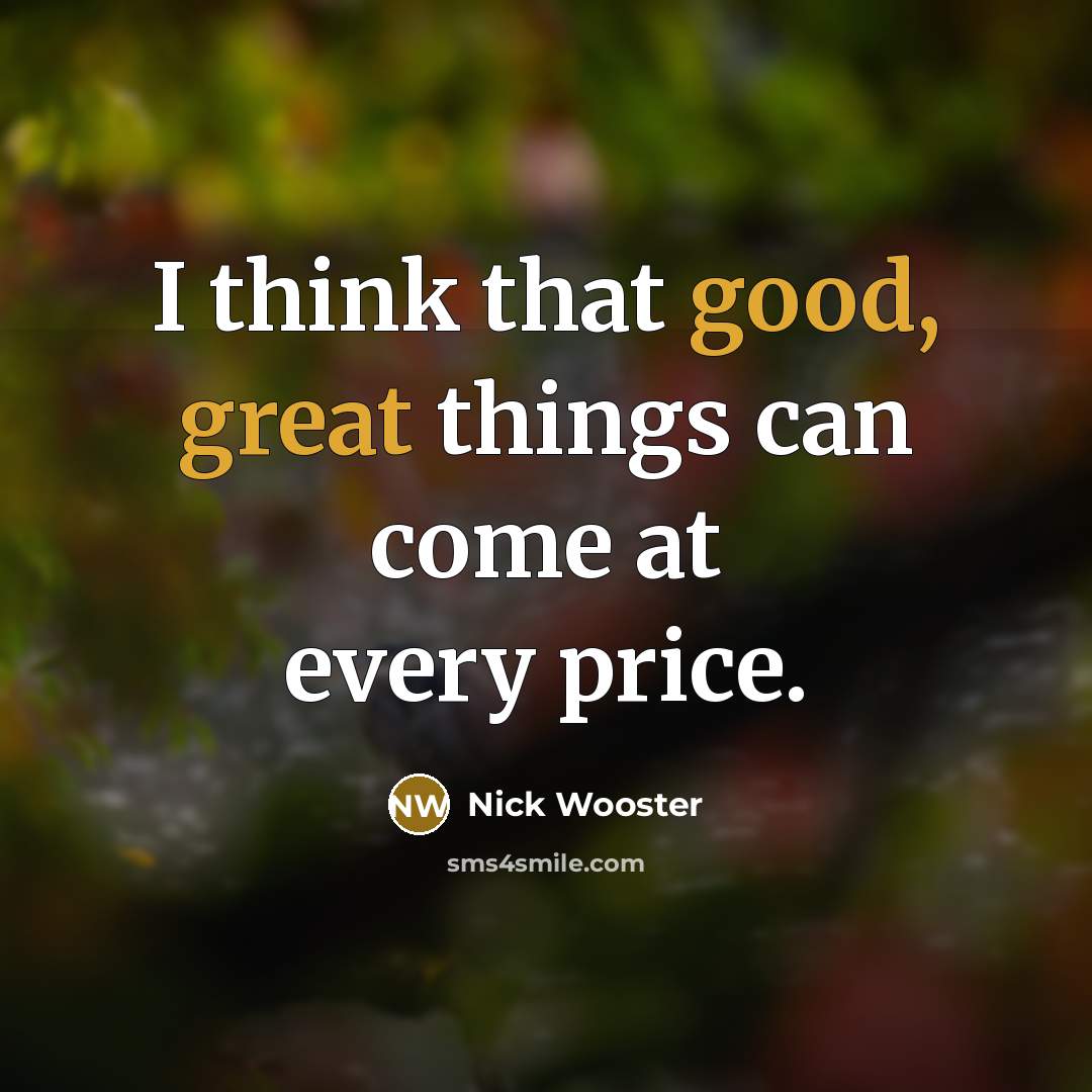 “I think that good, great things can come at every price.” quote by Nick Wooster