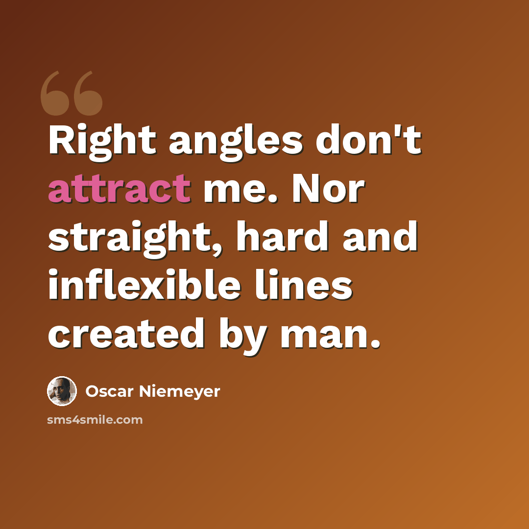 “Right angles don't attract me. Nor straight, hard and inflexible lines created by man.” quote by Oscar Niemeyer