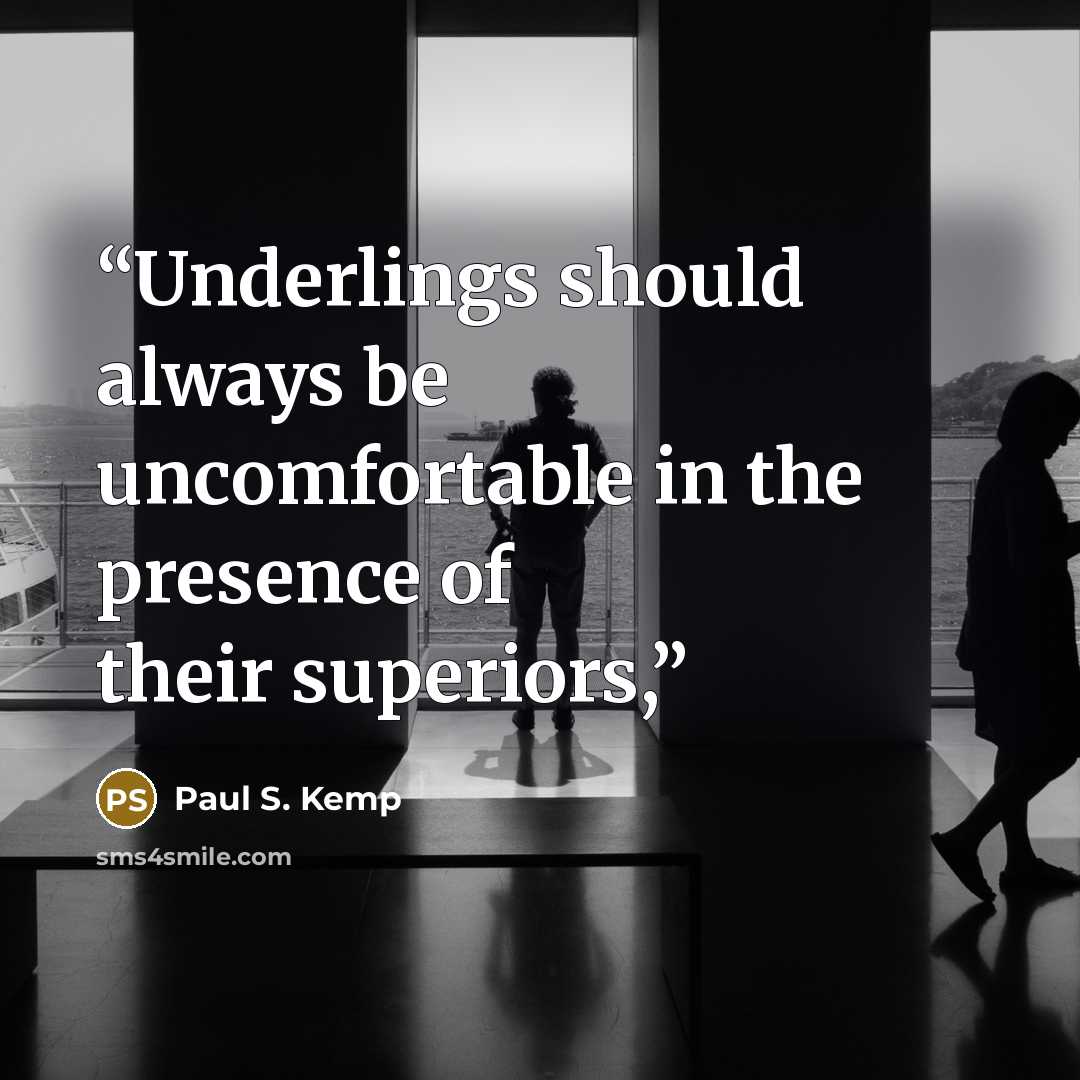 “Underlings should always be uncomfortable in the presence of their superiors,” quote by Paul S. Kemp