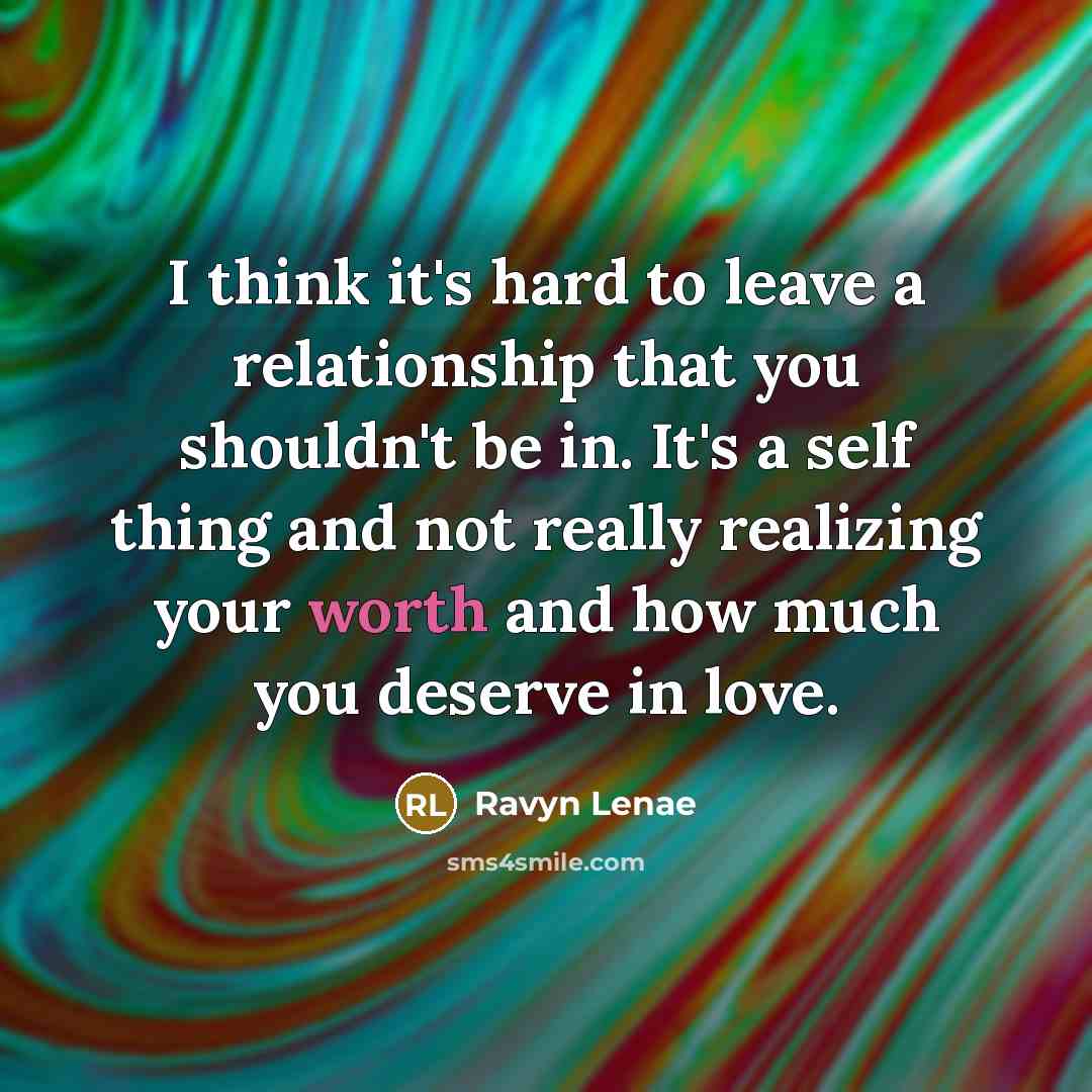 “I think it's hard to leave a relationship that you shouldn't be in. It's a self thing and not really realizing your worth and how much you deserve in love.” quote by Ravyn Lenae