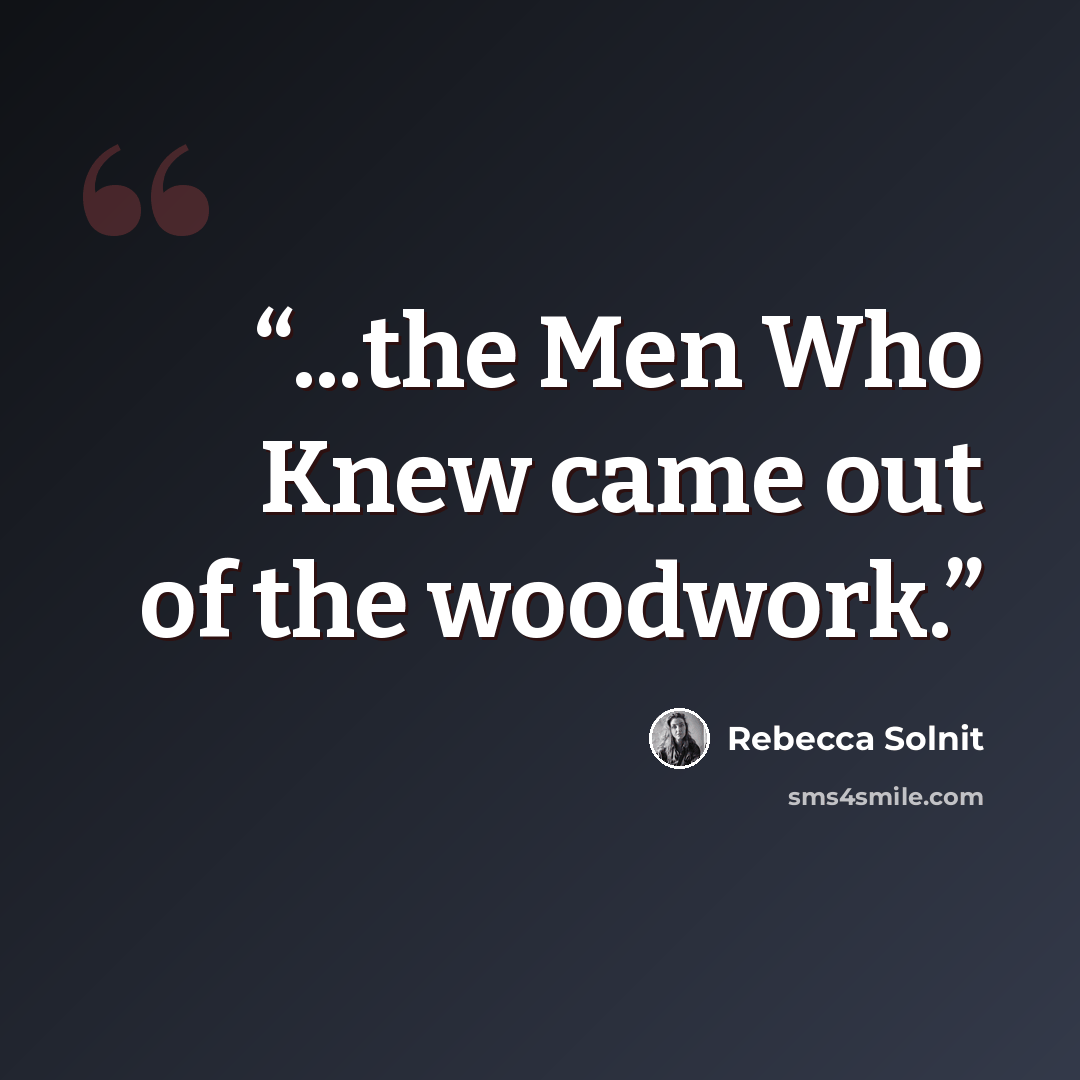 “...the Men Who Knew came out of the woodwork.” quote by Rebecca Solnit