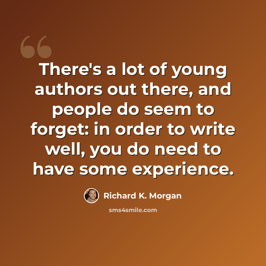 “There's a lot of young authors out there, and people do seem to forget: in order to write well, you do need to have some experience.” quote by Richard K. Morgan