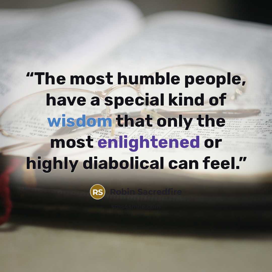 “The most humble people, have a special kind of wisdom that only the most enlightened or highly diabolical can feel.” quote by Robin Sacredfire