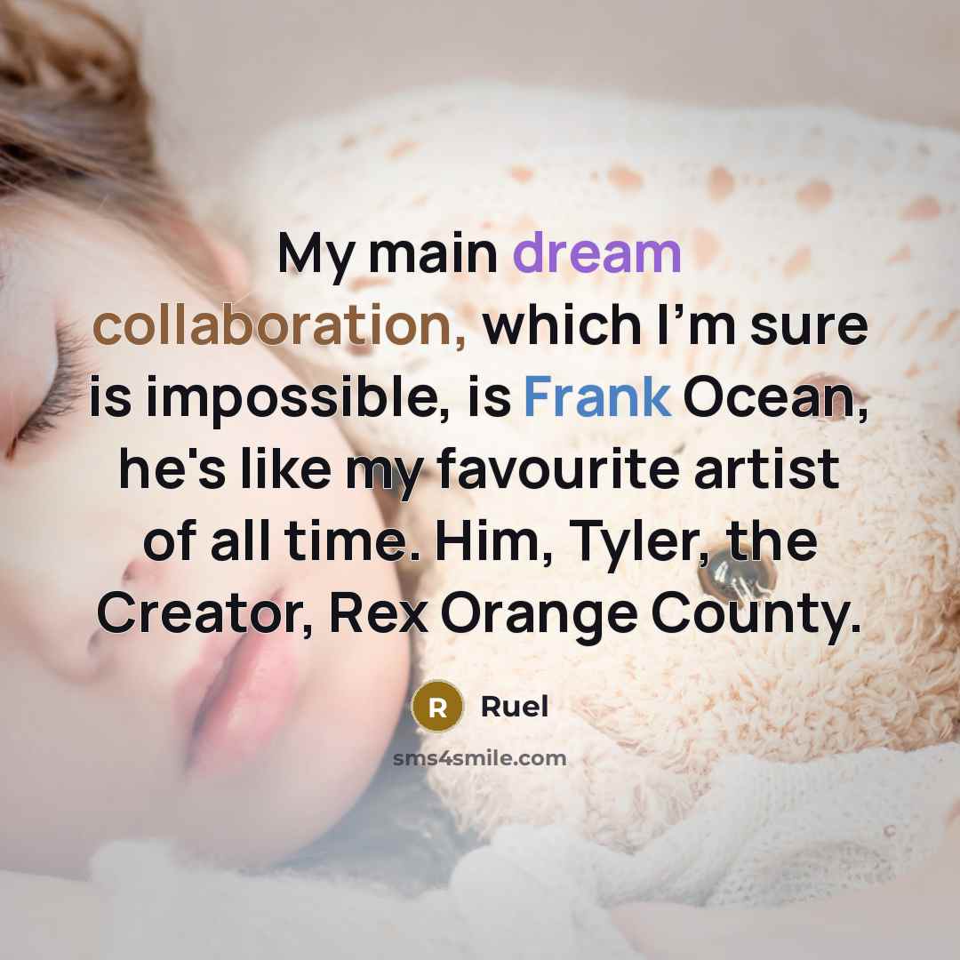 “My main dream collaboration, which I'm sure is impossible, is Frank Ocean, he's like my favourite artist of all time. Him, Tyler, the Creator, Rex Orange County.” quote by Ruel