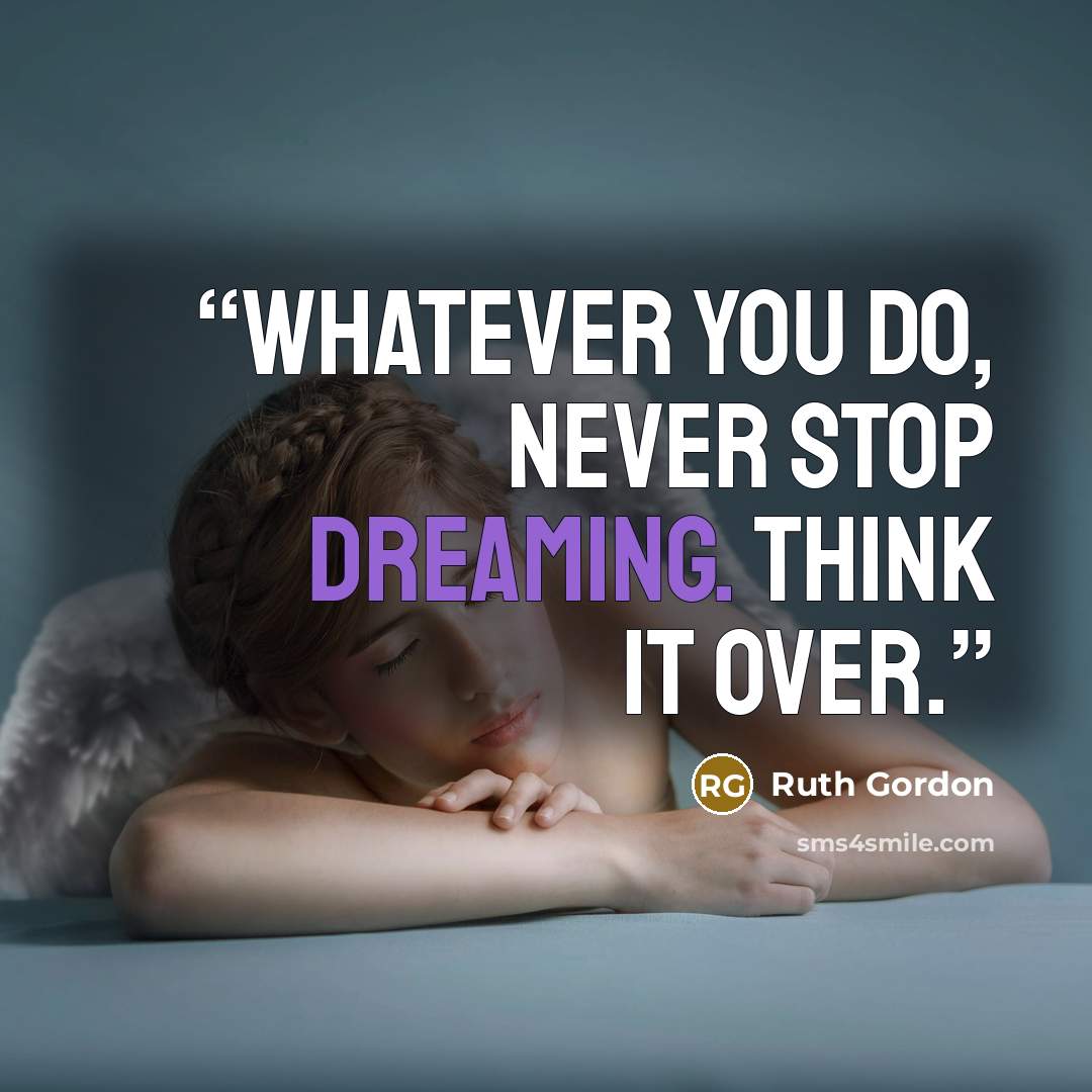 “Whatever you do, never stop dreaming. Think it over.” quote by Ruth Gordon