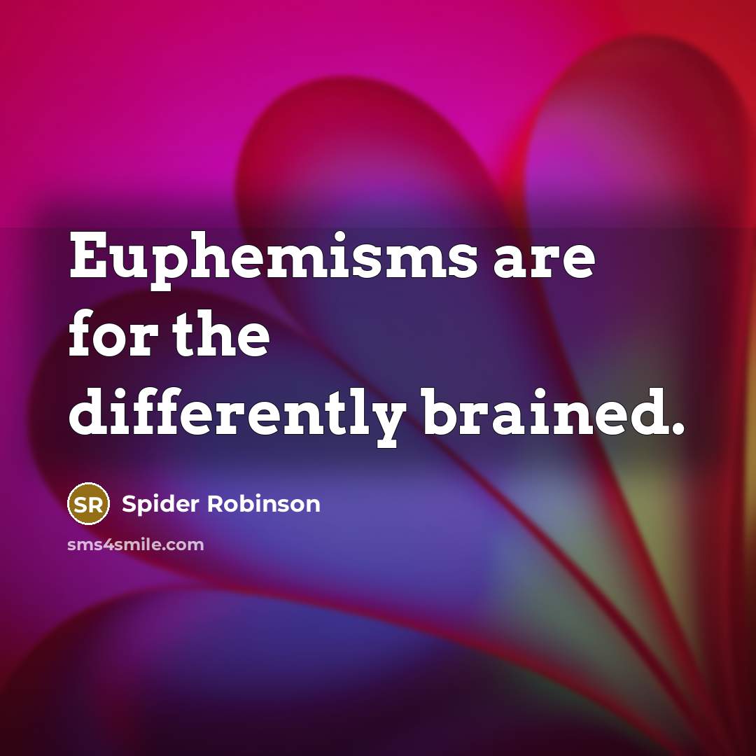 “Euphemisms are for the differently brained.” quote by Spider Robinson