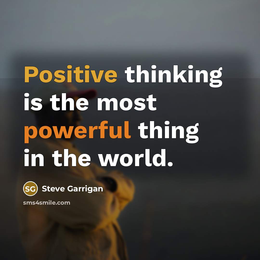 “Positive thinking is the most powerful thing in the world.” quote by Steve Garrigan