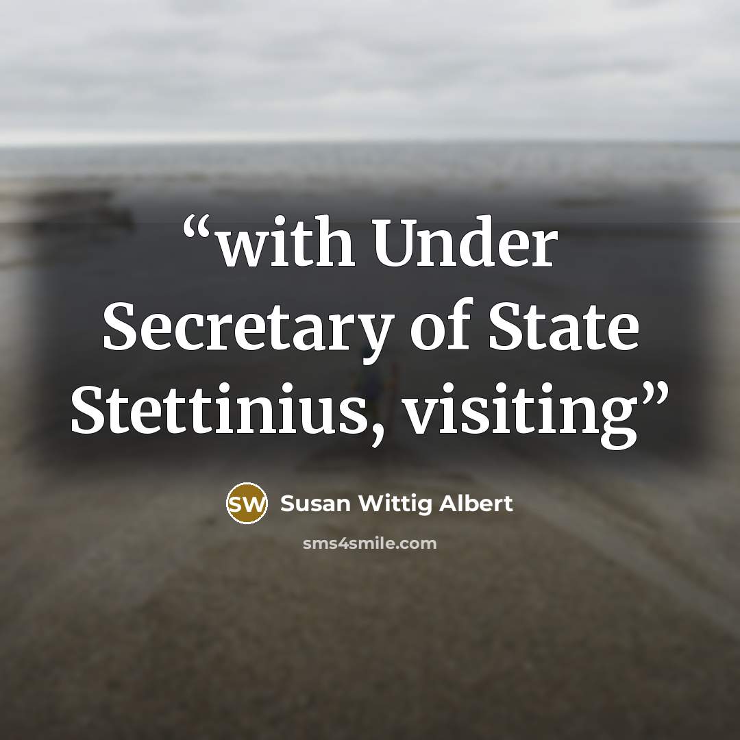 “with Under Secretary of State Stettinius, visiting” quote by Susan Wittig Albert