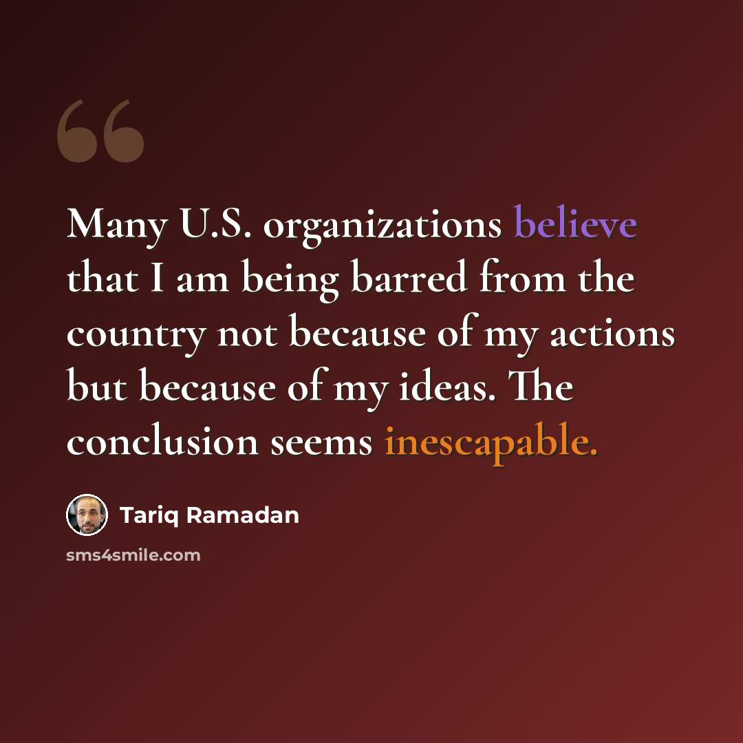 “Many U.S. organizations believe that I am being barred from the country not because of my actions but because of my ideas. The conclusion seems inescapable.” quote by Tariq Ramadan