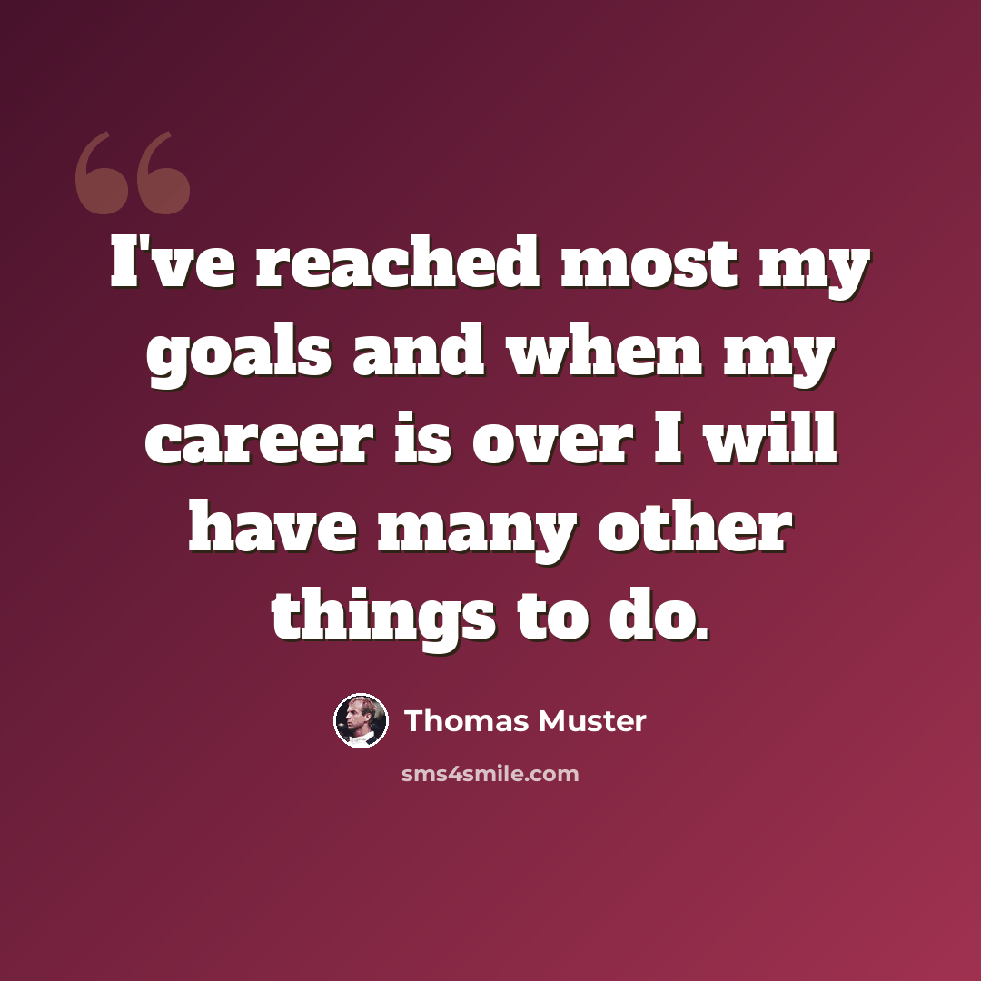 “I've reached most my goals and when my career is over I will have many other things to do.” quote by Thomas Muster