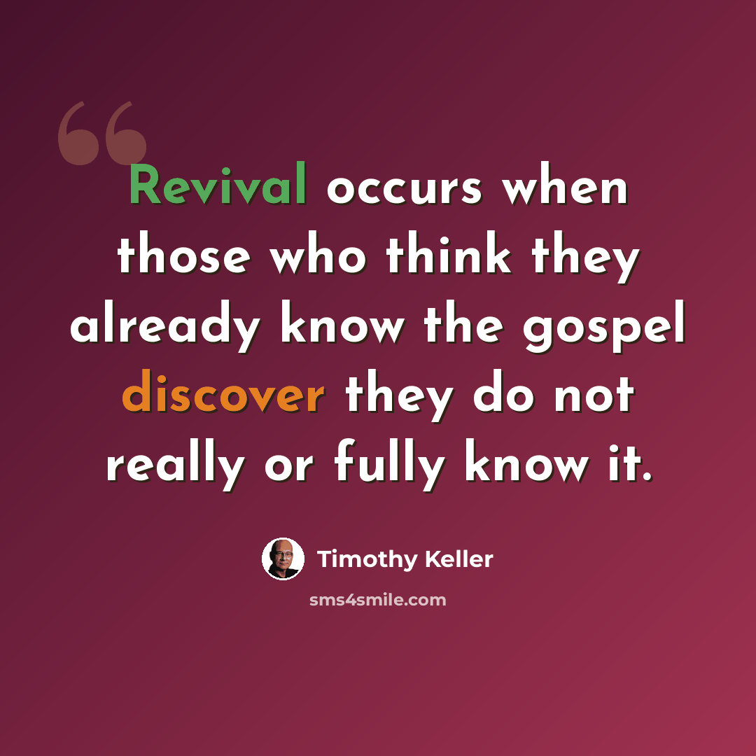 “Revival occurs when those who think they already know the gospel discover they do not really or fully know it.” quote by Timothy Keller