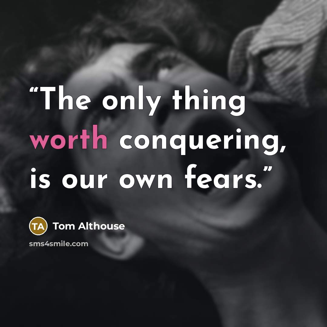“The only thing worth conquering, is our own fears.” quote by Tom Althouse
