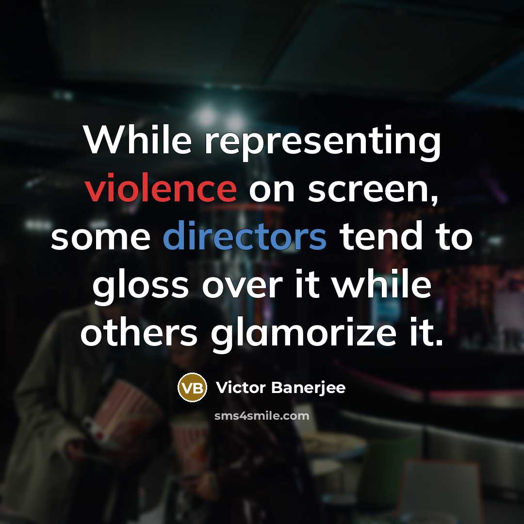 “While representing violence on screen, some directors tend to gloss over it while others glamorize it.” quote by Victor Banerjee