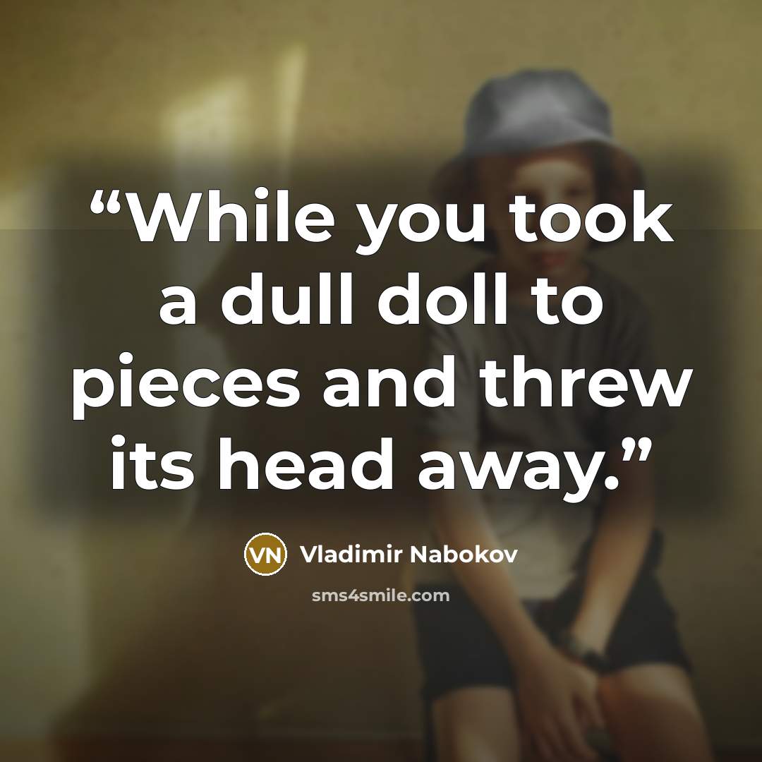 “While you took a dull doll to pieces and threw its head away.” quote by Vladimir Nabokov