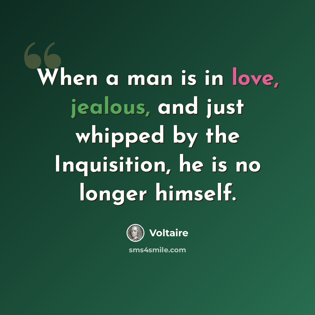 “When a man is in love, jealous, and just whipped by the Inquisition, he is no longer himself.” quote by Voltaire