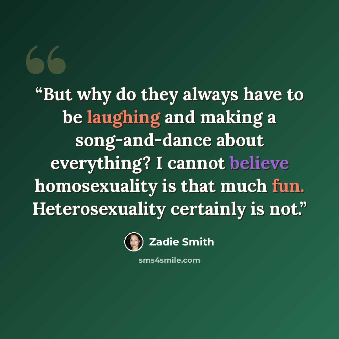 “But why do they always have to be laughing and making a song-and-dance about everything? I cannot believe homosexuality is that much fun. Heterosexuality certainly is not.” quote by Zadie Smith