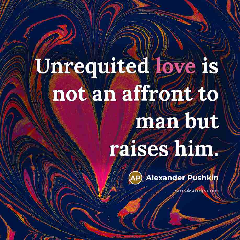 “Unrequited love is not an affront to man but raises him.” quote by Alexander Pushkin