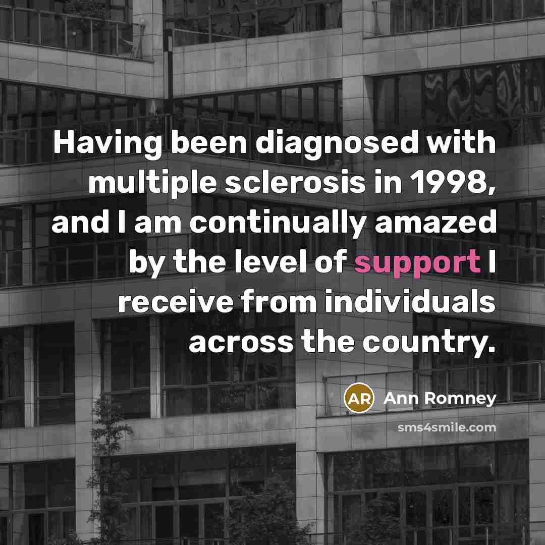 “Having been diagnosed with multiple sclerosis in 1998, and I am continually amazed by the level of support I receive from individuals across the country.” quote by Ann Romney
