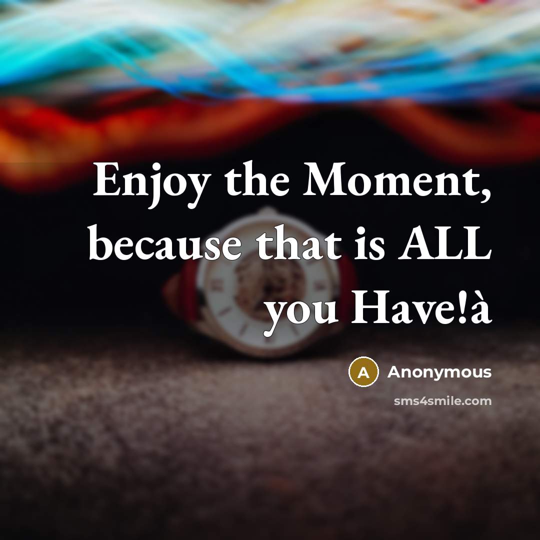 “Enjoy the Moment, because that is ALL you Have!à” quote by Anonymous