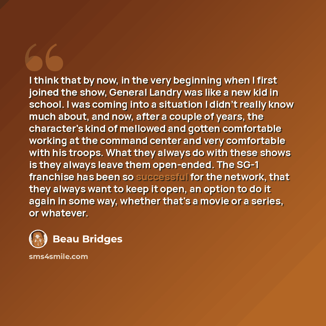 “I think that by now, in the very beginning when I first joined the show, General Landry was like a new kid in school. I was coming into a situation I didn't really know much about, and now, after a couple of years, the character's kind of mellowed and gotten comfortable working at the command…” quote by Beau Bridges