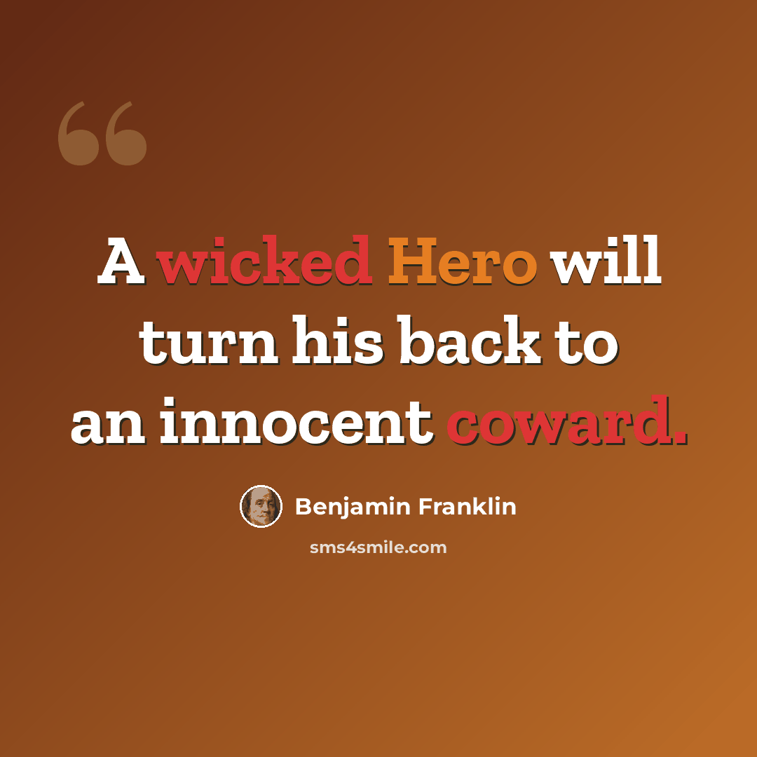 “A wicked Hero will turn his back to an innocent coward.” quote by Benjamin Franklin