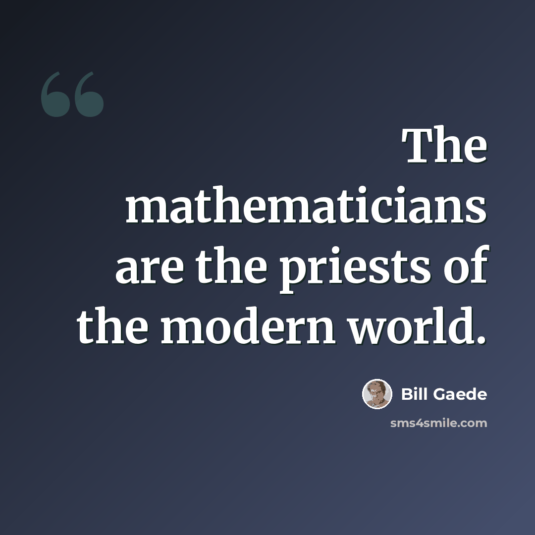 “The mathematicians are the priests of the modern world.” quote by Bill Gaede