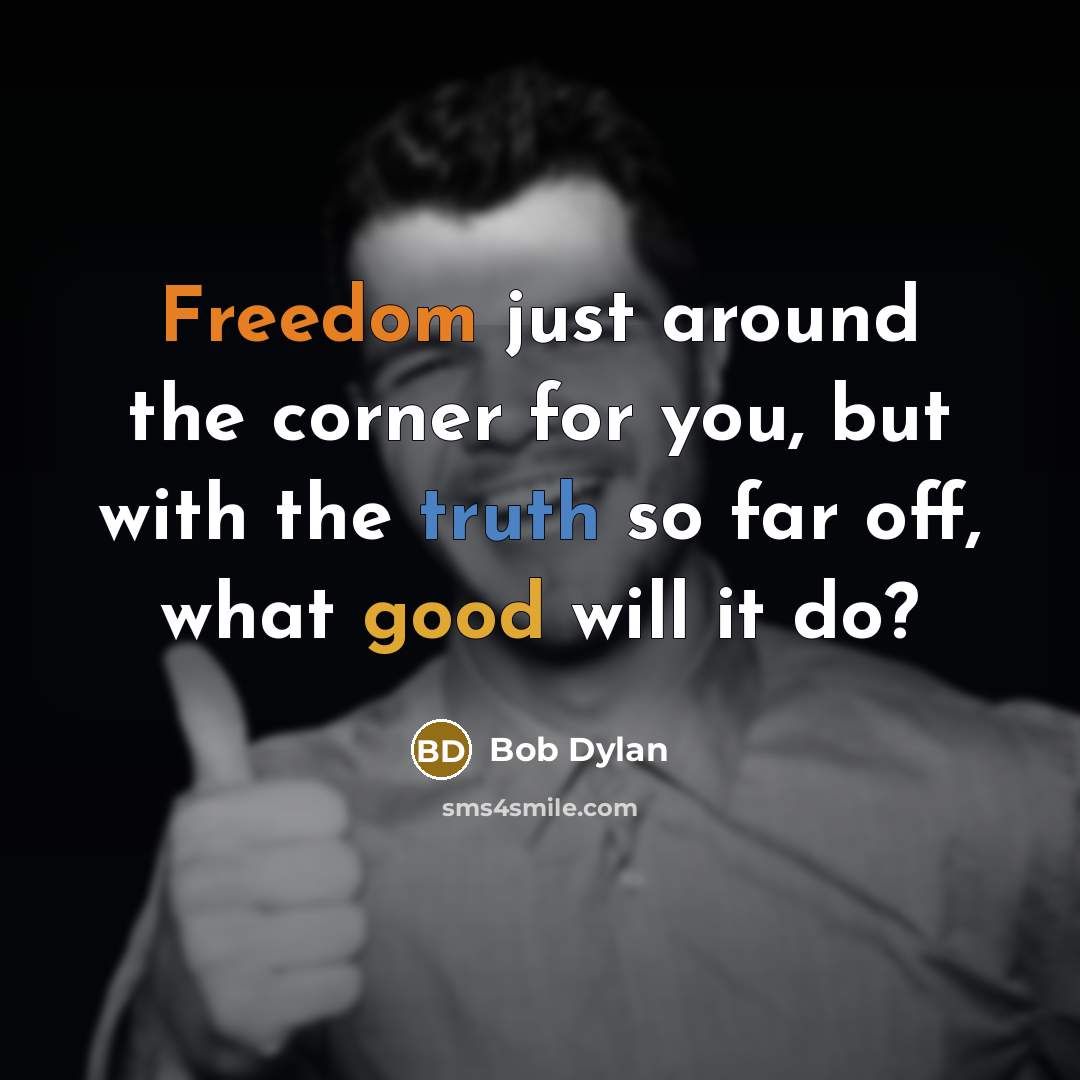 “Freedom just around the corner for you, but with the truth so far off, what good will it do?” quote by Bob Dylan