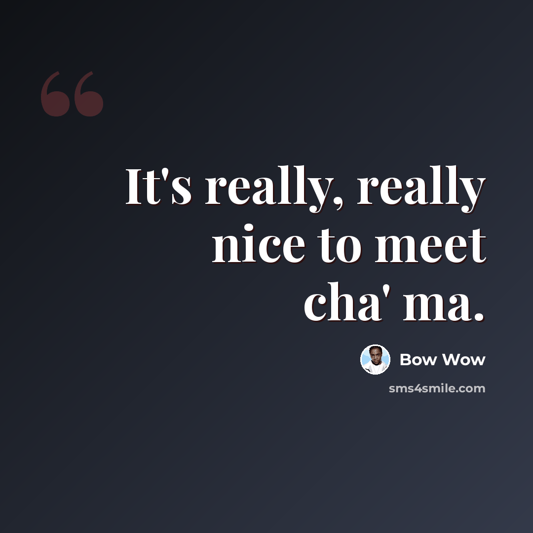 “It's really, really nice to meet cha' ma.” quote by Bow Wow