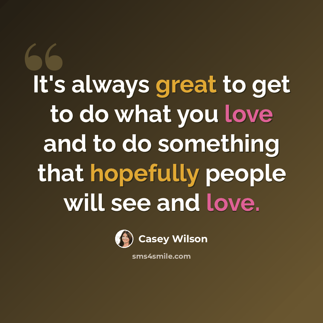 “It's always great to get to do what you love and to do something that hopefully people will see and love.” quote by Casey Wilson