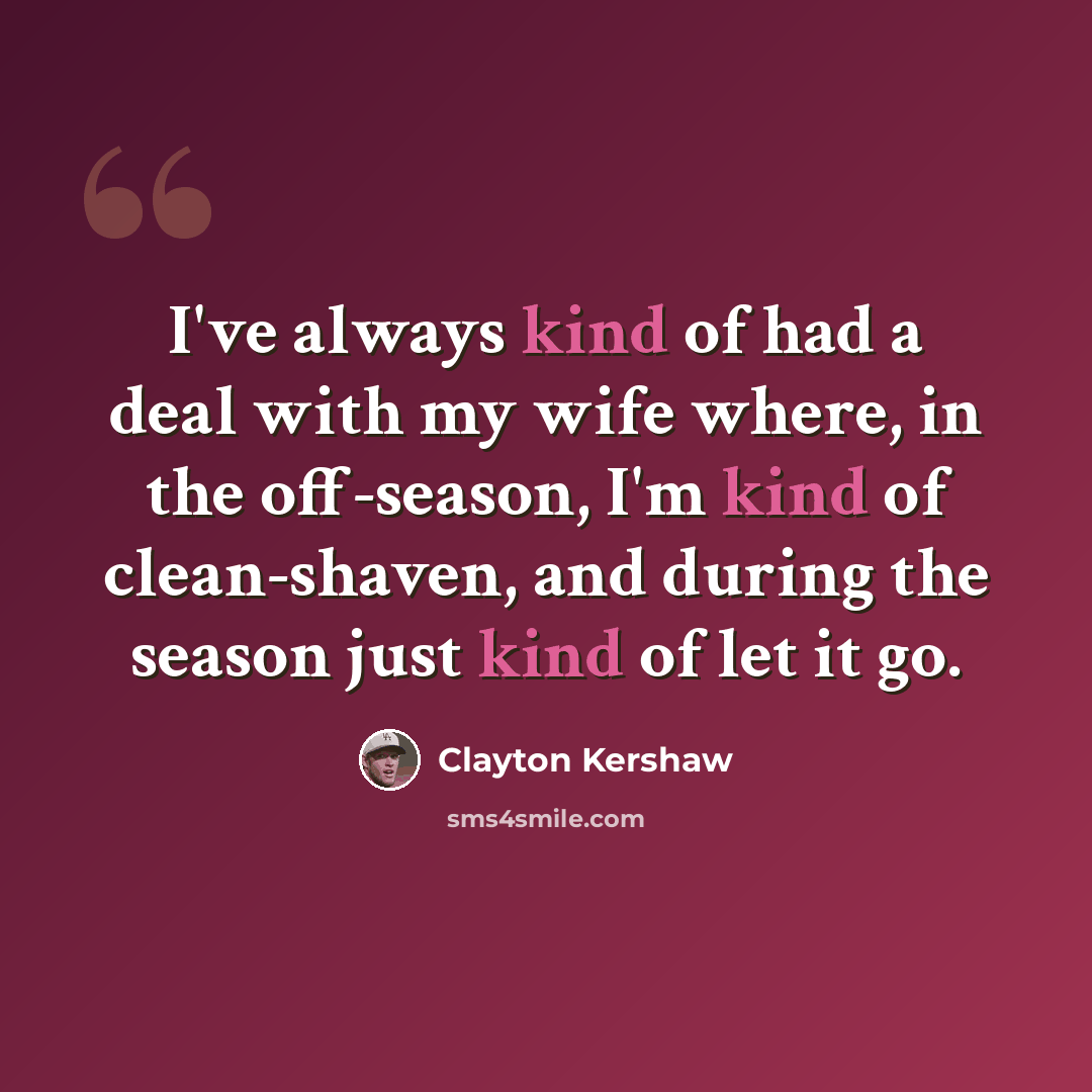 “I've always kind of had a deal with my wife where, in the off-season, I'm kind of clean-shaven, and during the season just kind of let it go.” quote by Clayton Kershaw