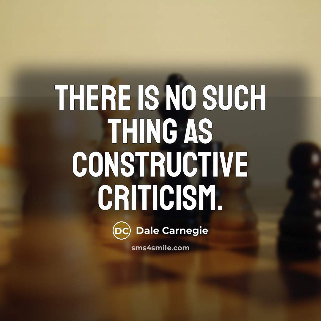 “There is no such thing as constructive criticism.” quote by Dale Carnegie