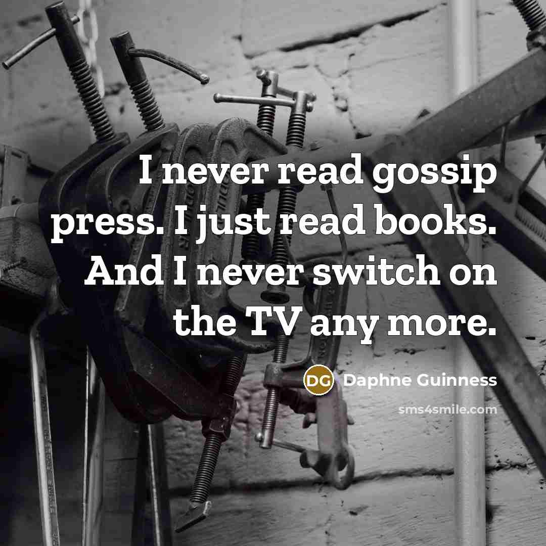 “I never read gossip press. I just read books. And I never switch on the TV any more.” quote by Daphne Guinness