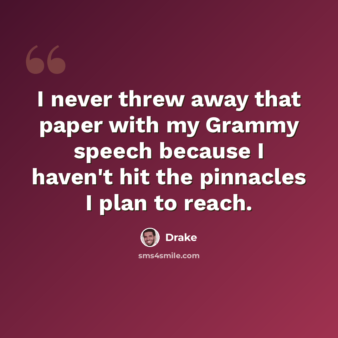 “I never threw away that paper with my Grammy speech because I haven't hit the pinnacles I plan to reach.” quote by Drake