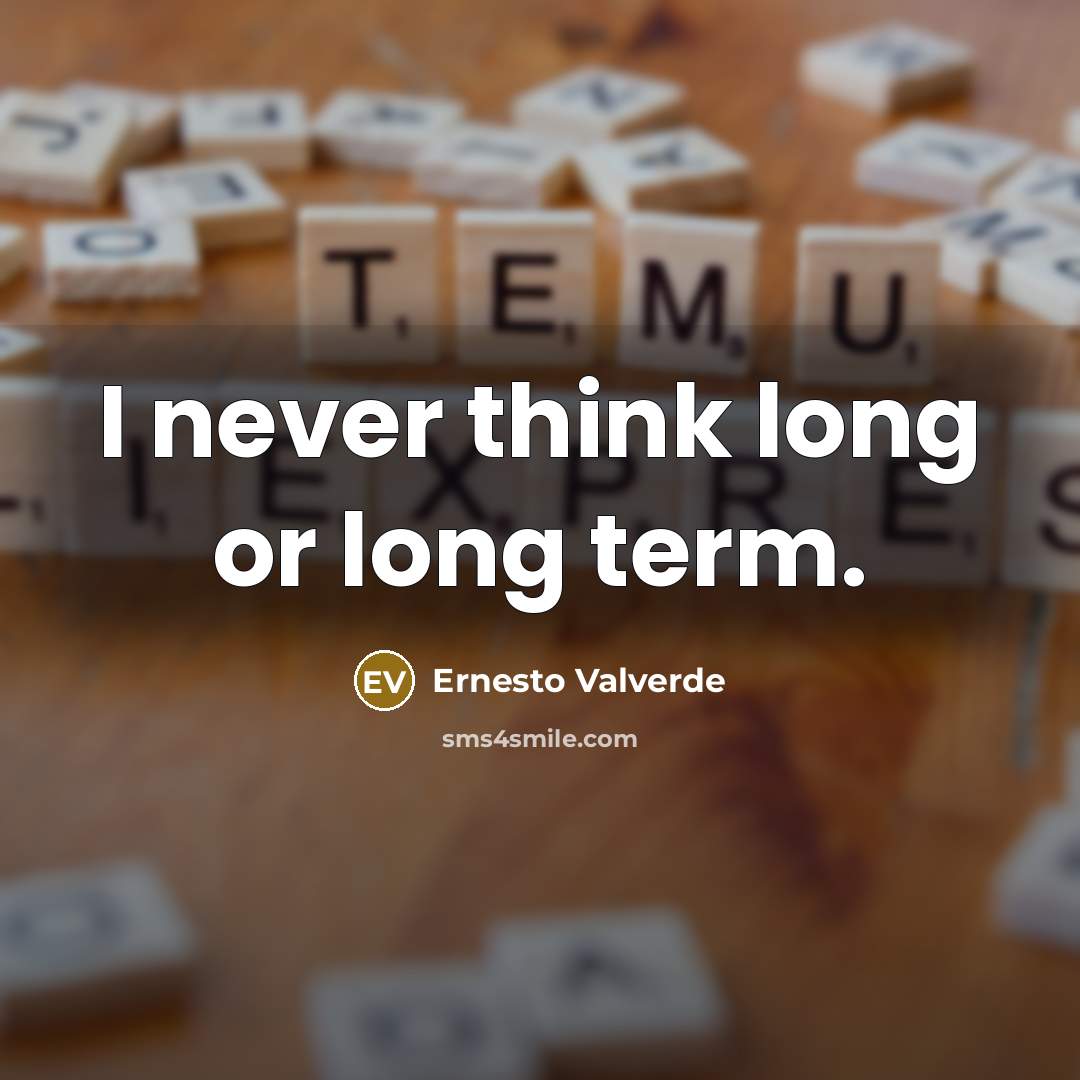 “I never think long or long term.” quote by Ernesto Valverde