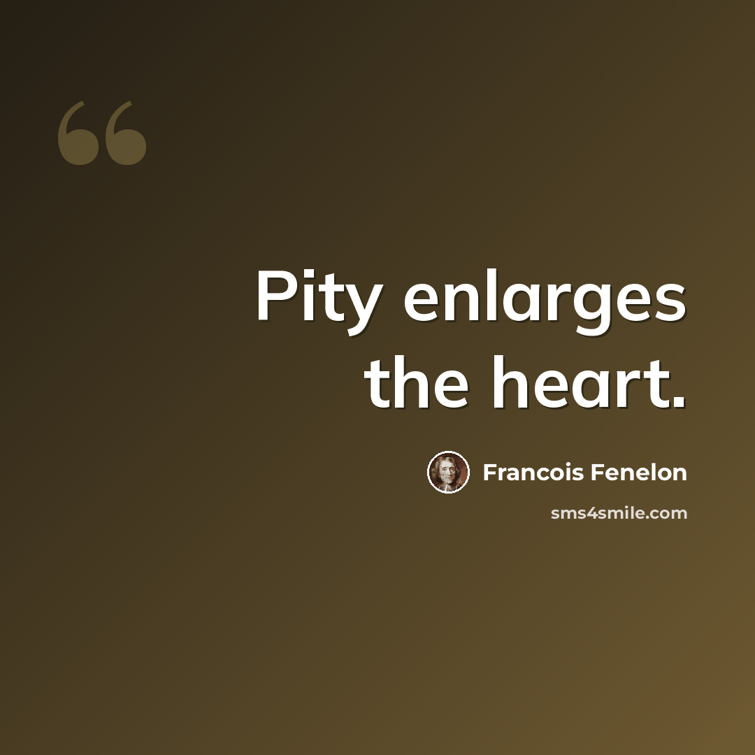 “Pity enlarges the heart.” quote by Francois Fenelon