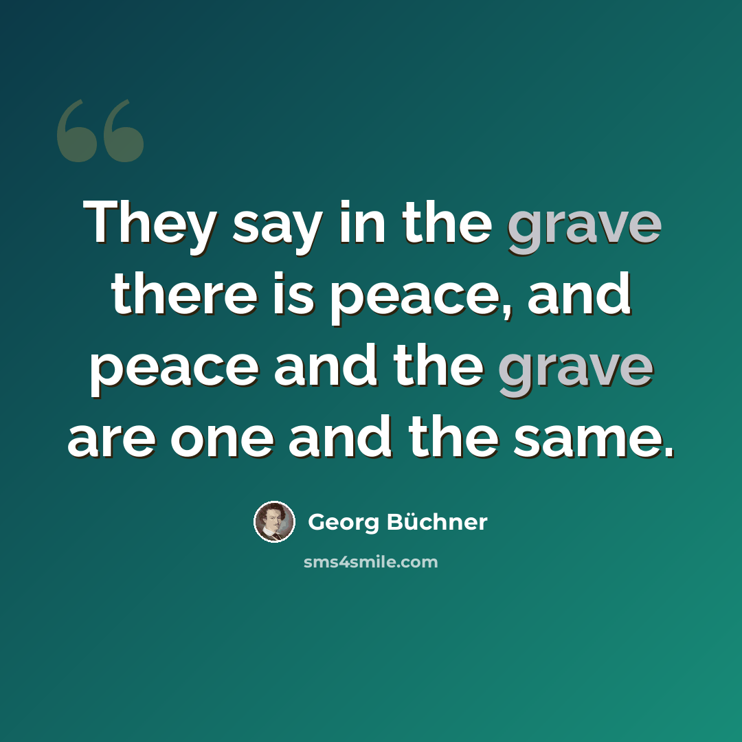 “They say in the grave there is peace, and peace and the grave are one and the same.” quote by Georg Buchner