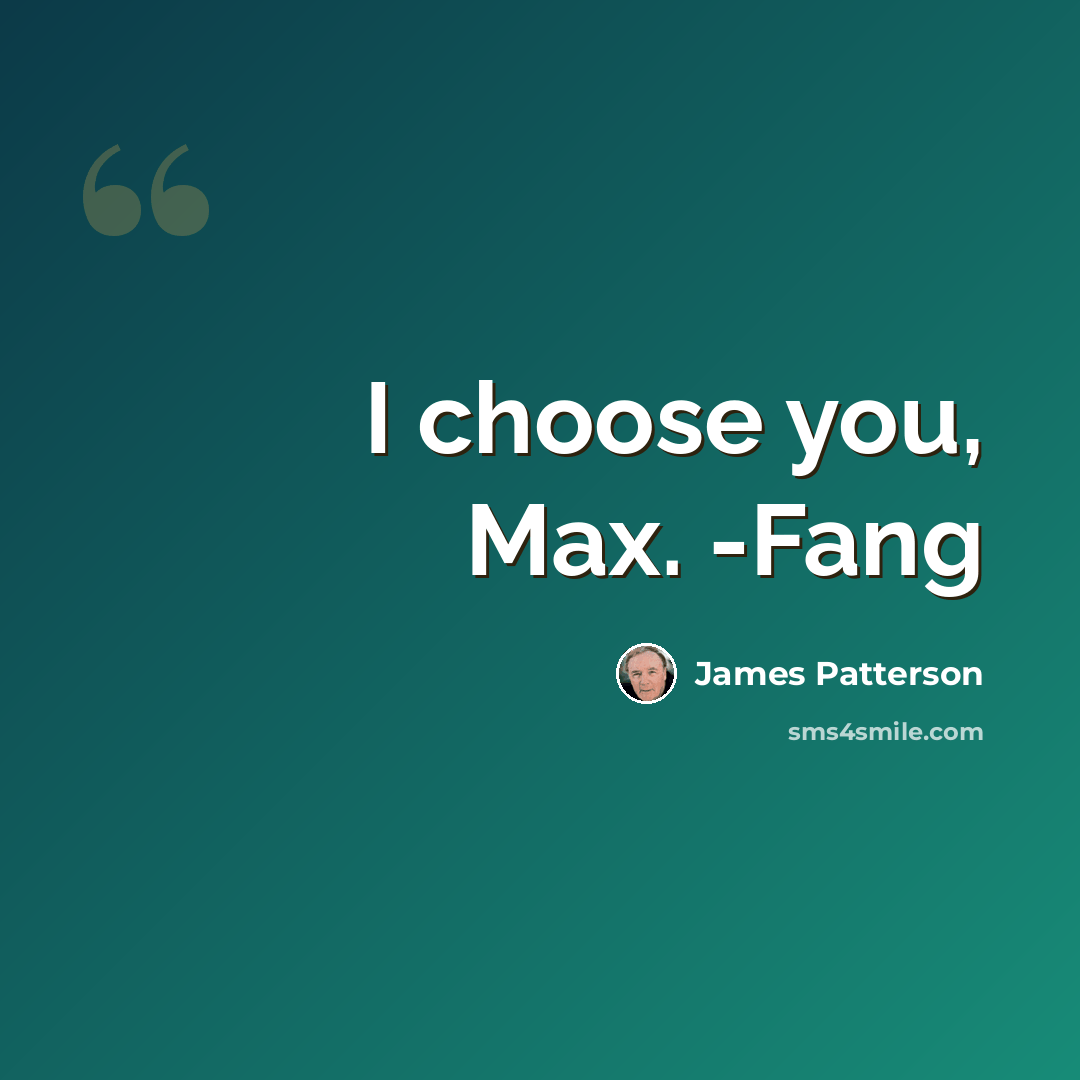 “I choose you, Max. -Fang” quote by James Patterson