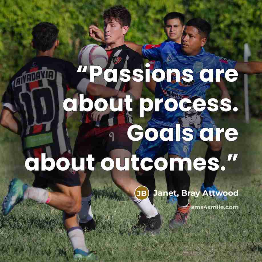 “Passions are about process. Goals are about outcomes.” quote by Janet, Bray Attwood
