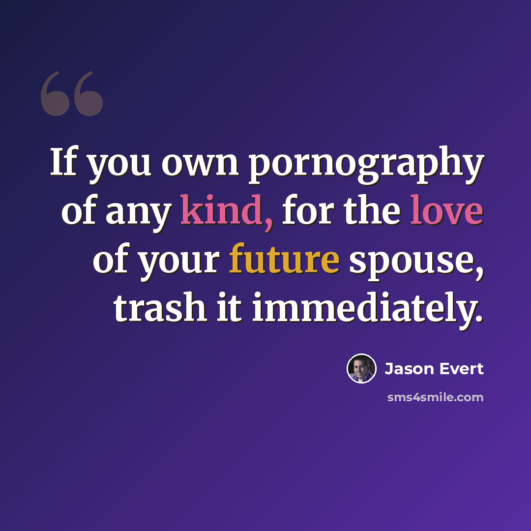 “If you own pornography of any kind, for the love of your future spouse, trash it immediately.” quote by Jason Evert