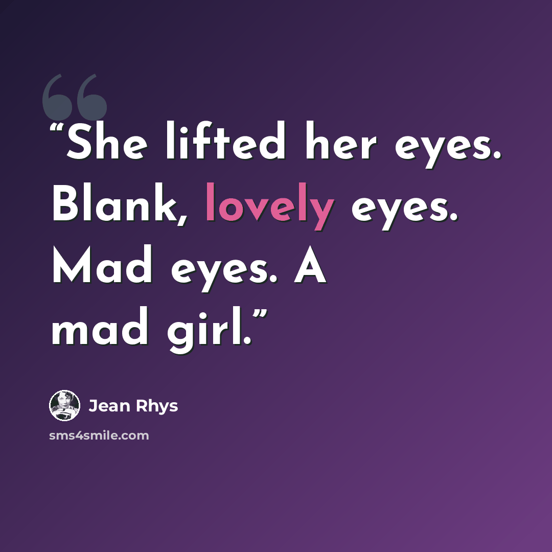 “She lifted her eyes. Blank, lovely eyes. Mad eyes. A mad girl.” quote by Jean Rhys