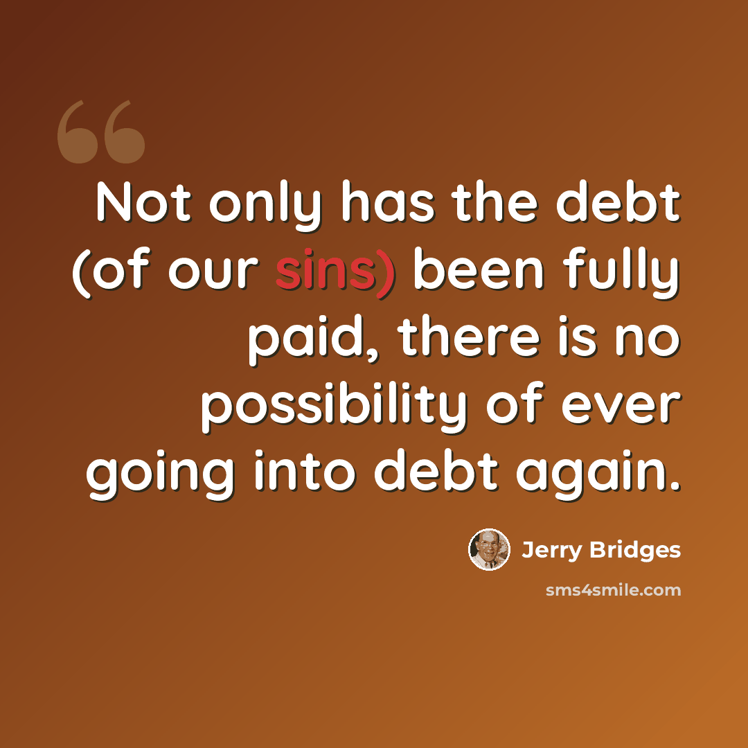 “Not only has the debt (of our sins) been fully paid, there is no possibility of ever going into debt again.” quote by Jerry Bridges