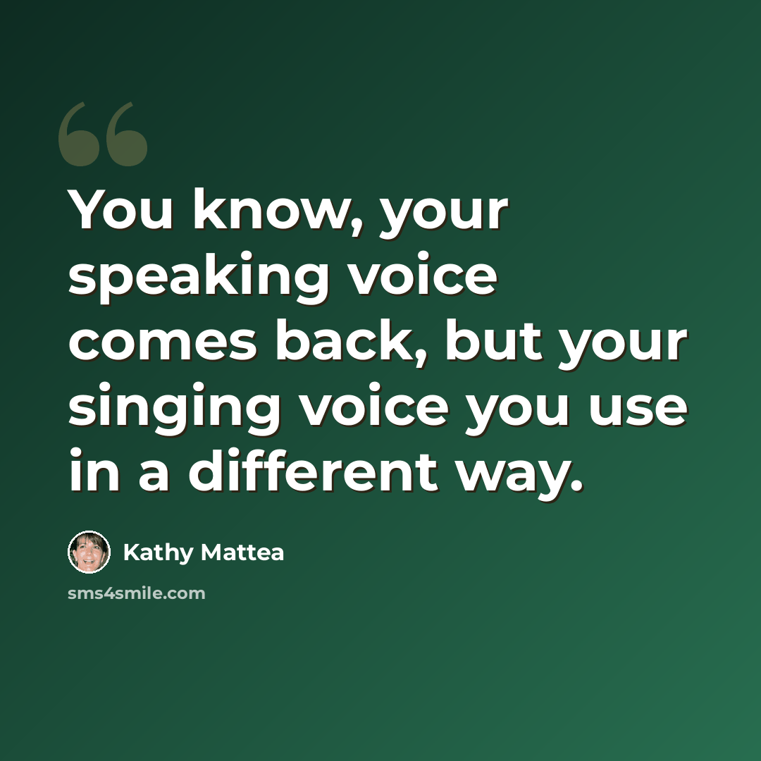 “You know, your speaking voice comes back, but your singing voice you use in a different way.” quote by Kathy Mattea