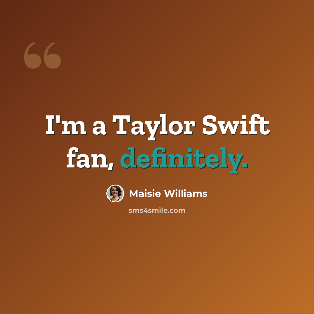 “I'm a Taylor Swift fan, definitely.” quote by Maisie Williams