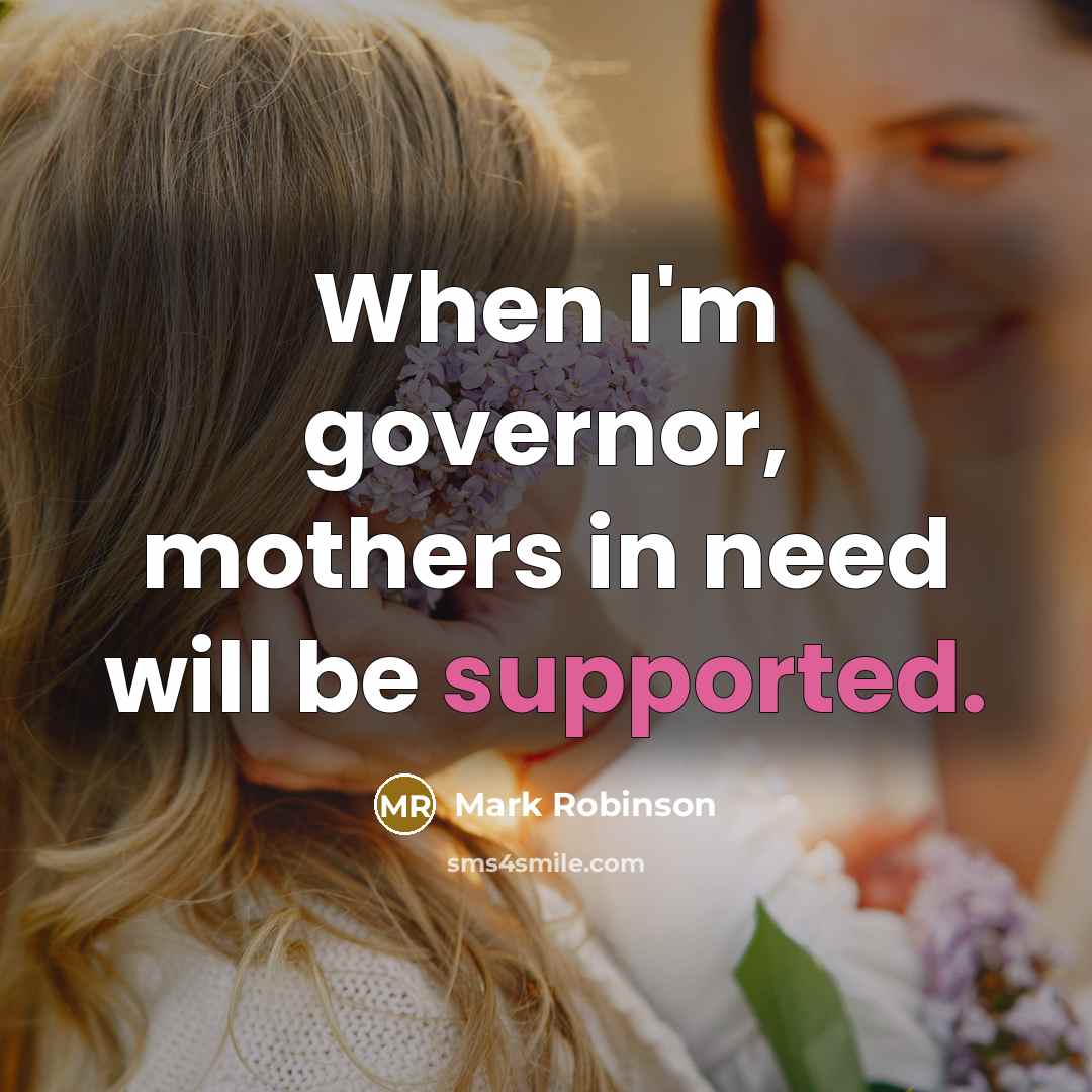 “When I'm governor, mothers in need will be supported.” quote by Mark Robinson
