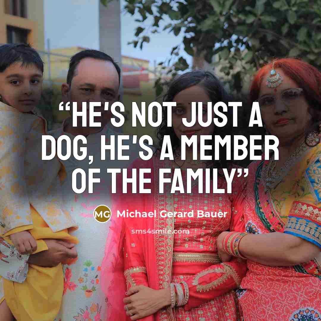 “He's not just a dog, he's a member of the family” quote by Michael Gerard Bauer