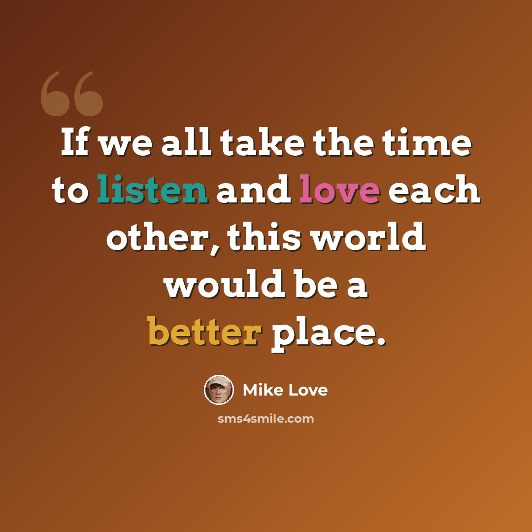“If we all take the time to listen and love each other, this world would be a better place.” quote by Mike Love