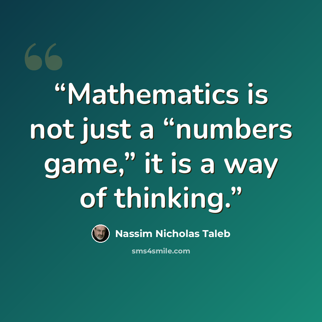 “Mathematics is not just a “numbers game,” it is a way of thinking.” quote by Nassim Nicholas Taleb